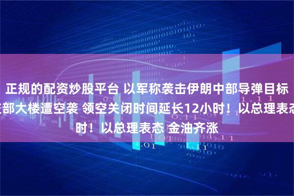 正规的配资炒股平台 以军称袭击伊朗中部导弹目标！伊朗外交部大楼遭空袭 领空关闭时间延长12小时！以总理表态 金油齐涨