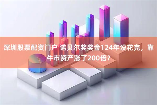深圳股票配资门户 诺贝尔奖奖金124年没花完，靠牛市资产涨了200倍？