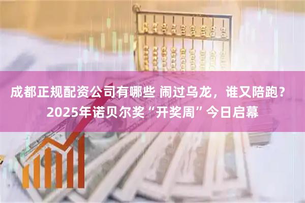 成都正规配资公司有哪些 闹过乌龙，谁又陪跑？ 2025年诺贝尔奖“开奖周”今日启幕
